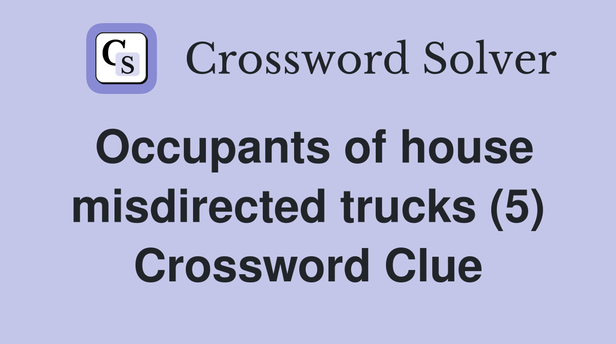 Occupants of house misdirected trucks (5) Crossword Clue