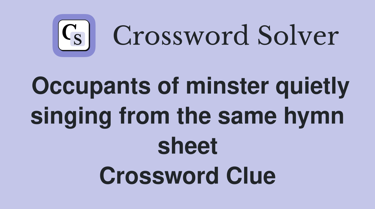 Occupants of minster quietly singing from the same hymn sheet Crossword Clue
