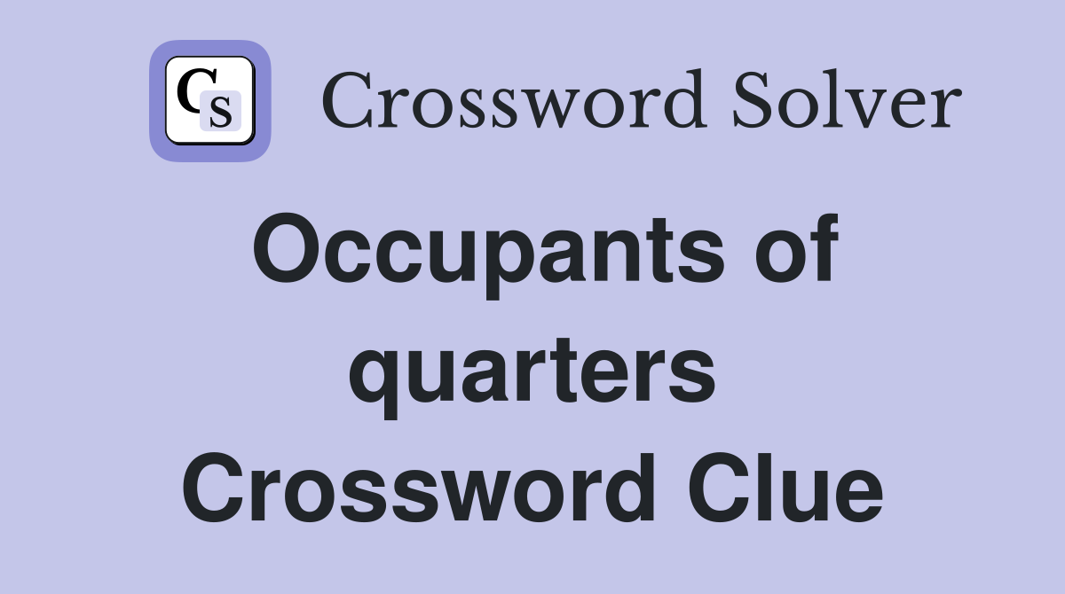 Occupants of quarters Crossword Clue