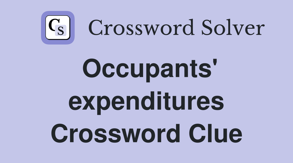 Occupants' expenditures Crossword Clue