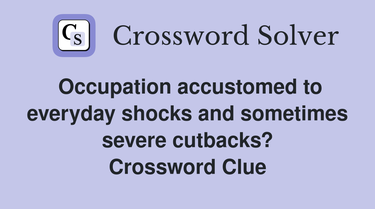 Occupation accustomed to everyday shocks and sometimes severe cutbacks? Crossword Clue