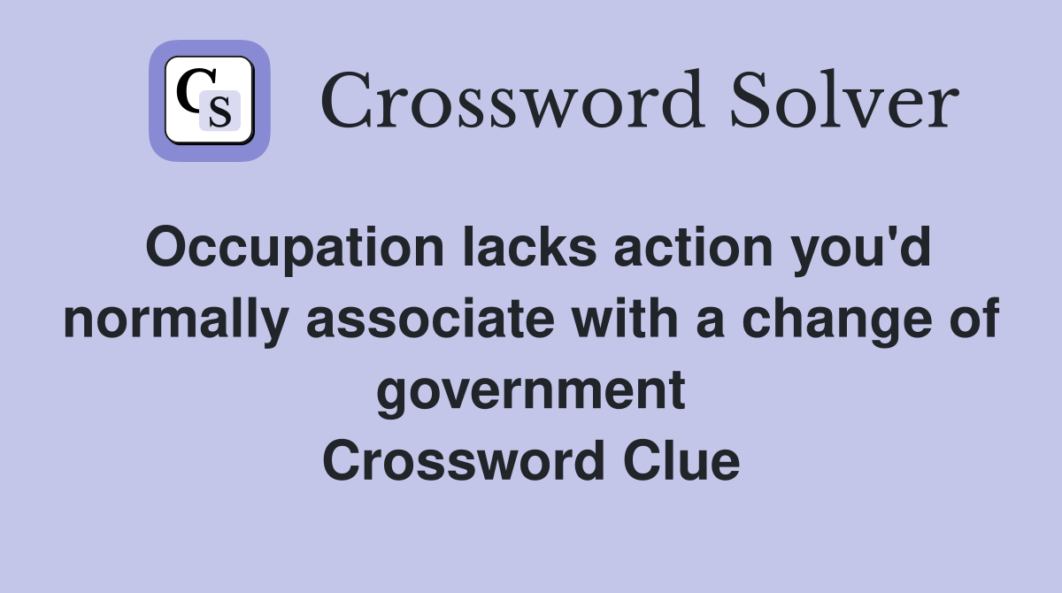 Occupation lacks action you'd normally associate with a change of government Crossword Clue