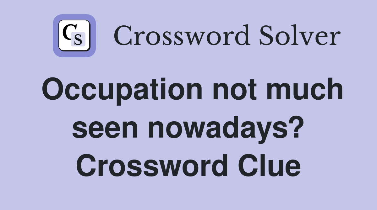 Occupation not much seen nowadays? Crossword Clue