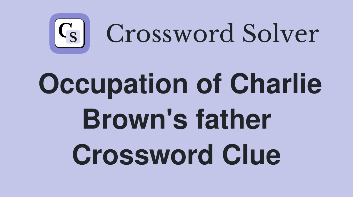 Occupation of Charlie Brown's father Crossword Clue