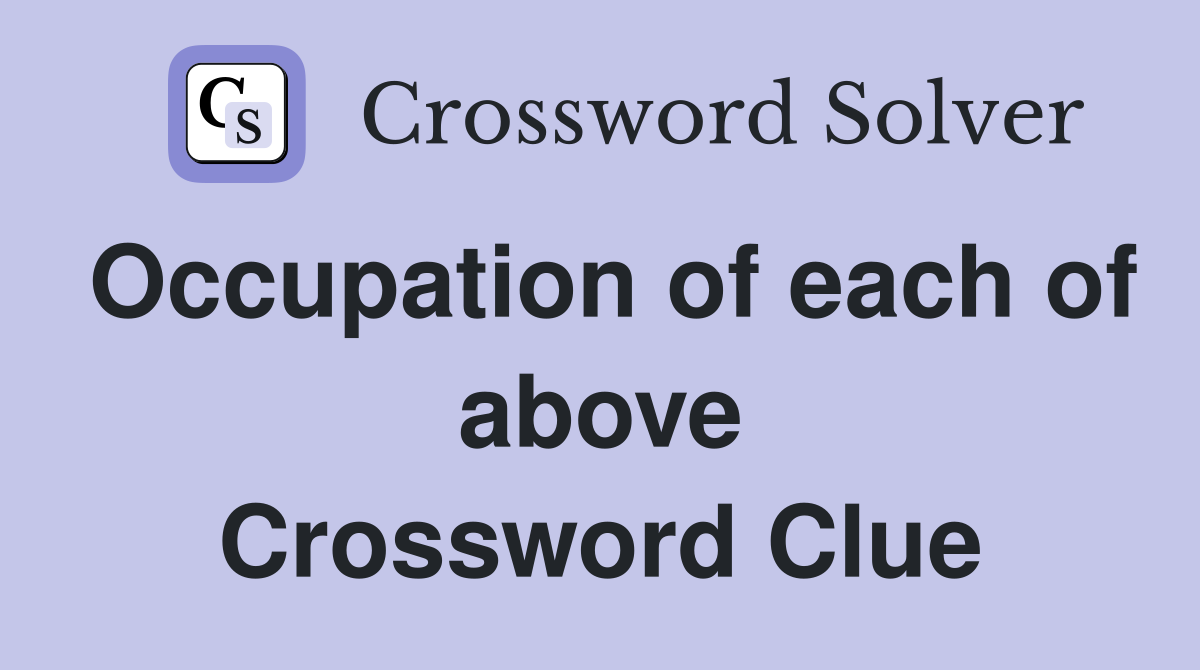 Occupation of each of above Crossword Clue