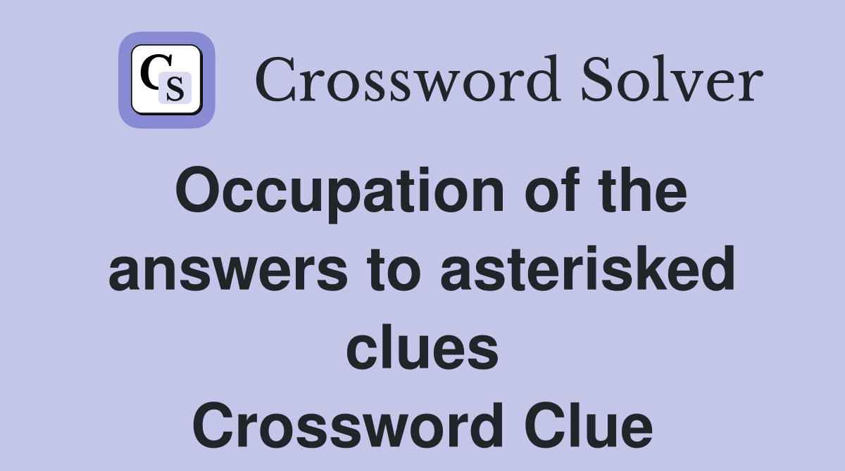 Occupation of the answers to asterisked clues Crossword Clue
