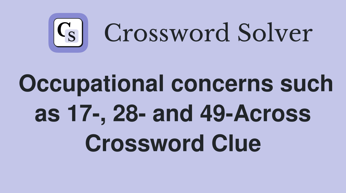 Occupational concerns such as 17-, 28- and 49-Across Crossword Clue