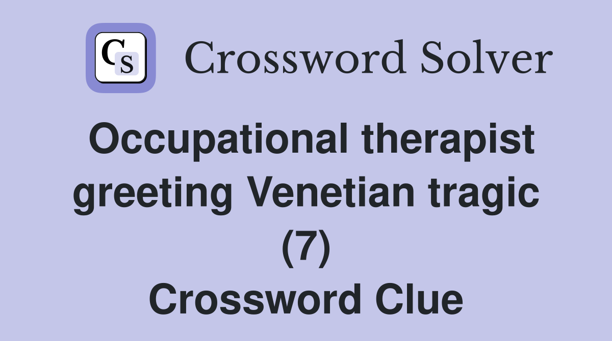 Occupational therapist greeting Venetian tragic (7) Crossword Clue