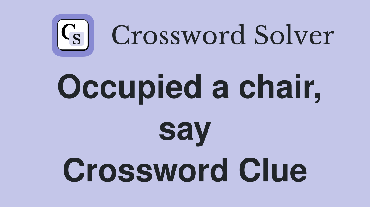 Occupied a chair, say Crossword Clue