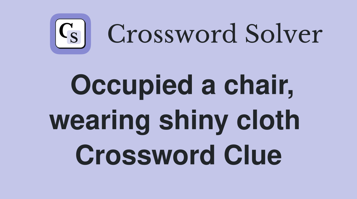 Occupied a chair, wearing shiny cloth  Crossword Clue