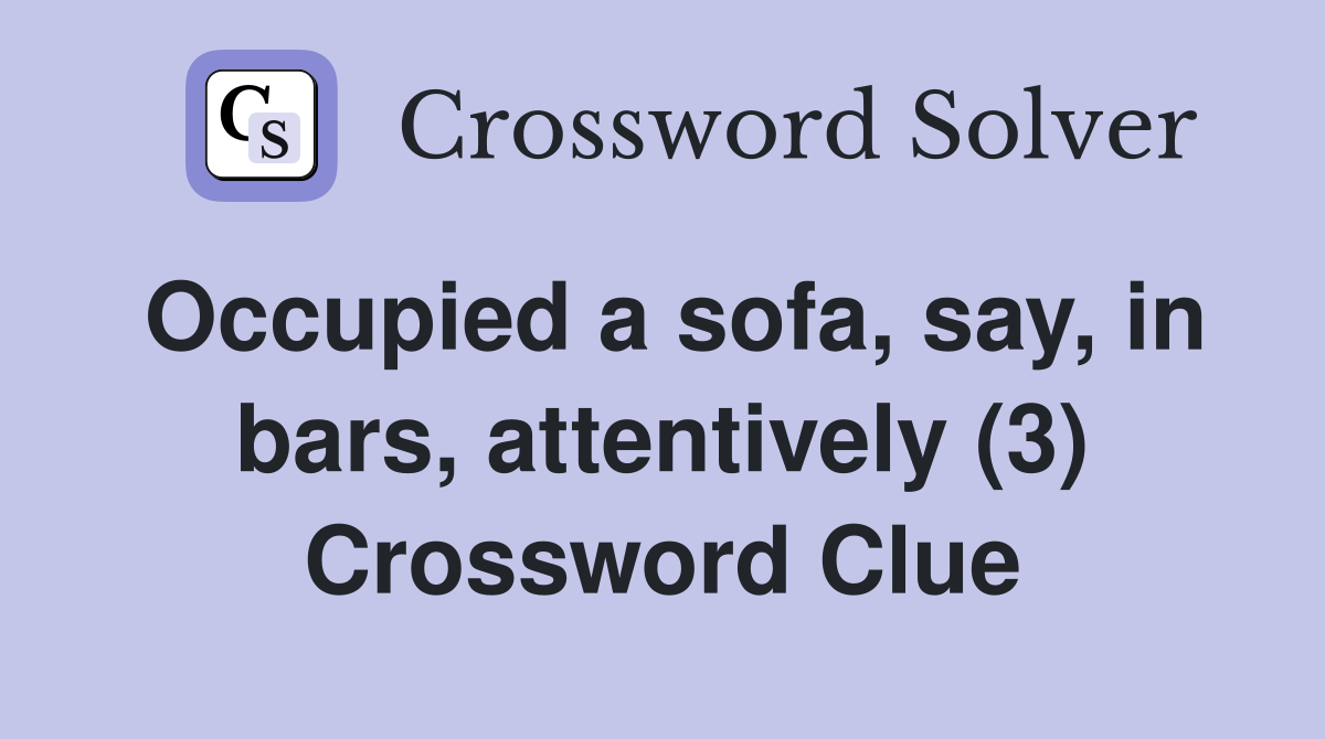Occupied a sofa, say, in bars, attentively (3) Crossword Clue