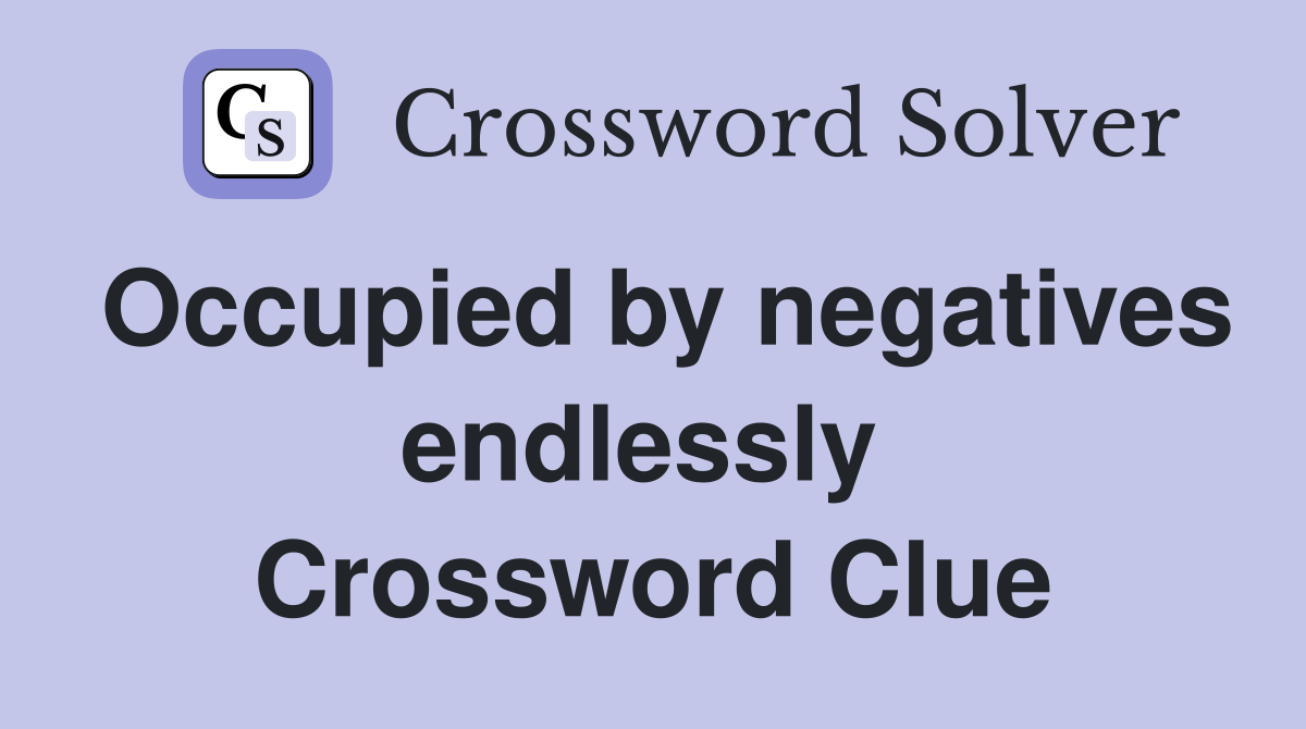 Occupied by negatives endlessly  Crossword Clue