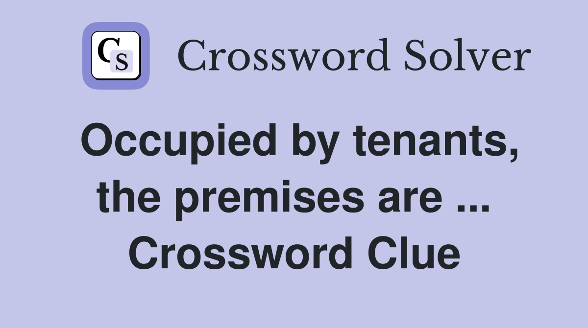 Occupied by tenants, the premises are ... Crossword Clue
