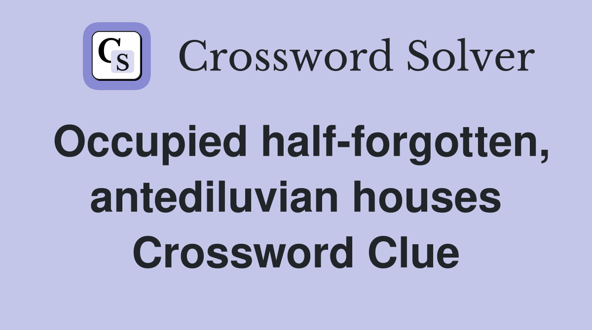 Occupied half-forgotten, antediluvian houses Crossword Clue