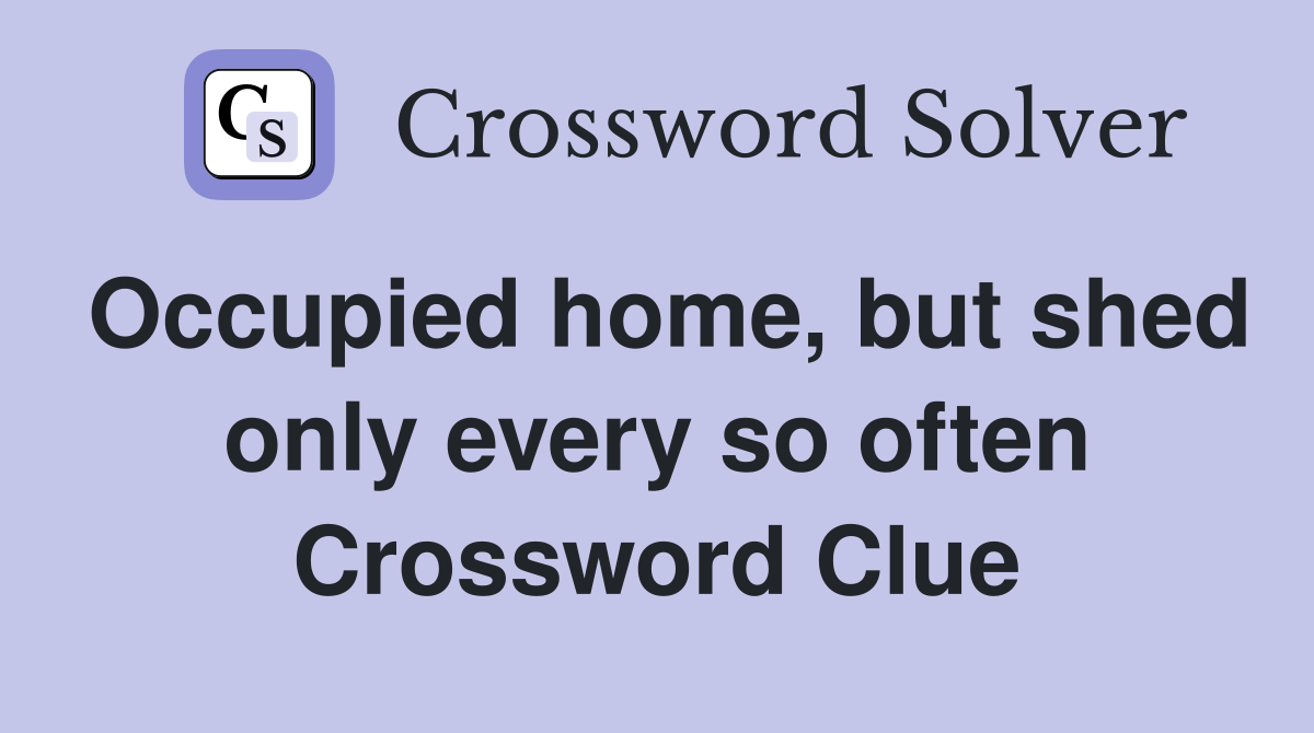 Occupied home, but shed only every so often Crossword Clue