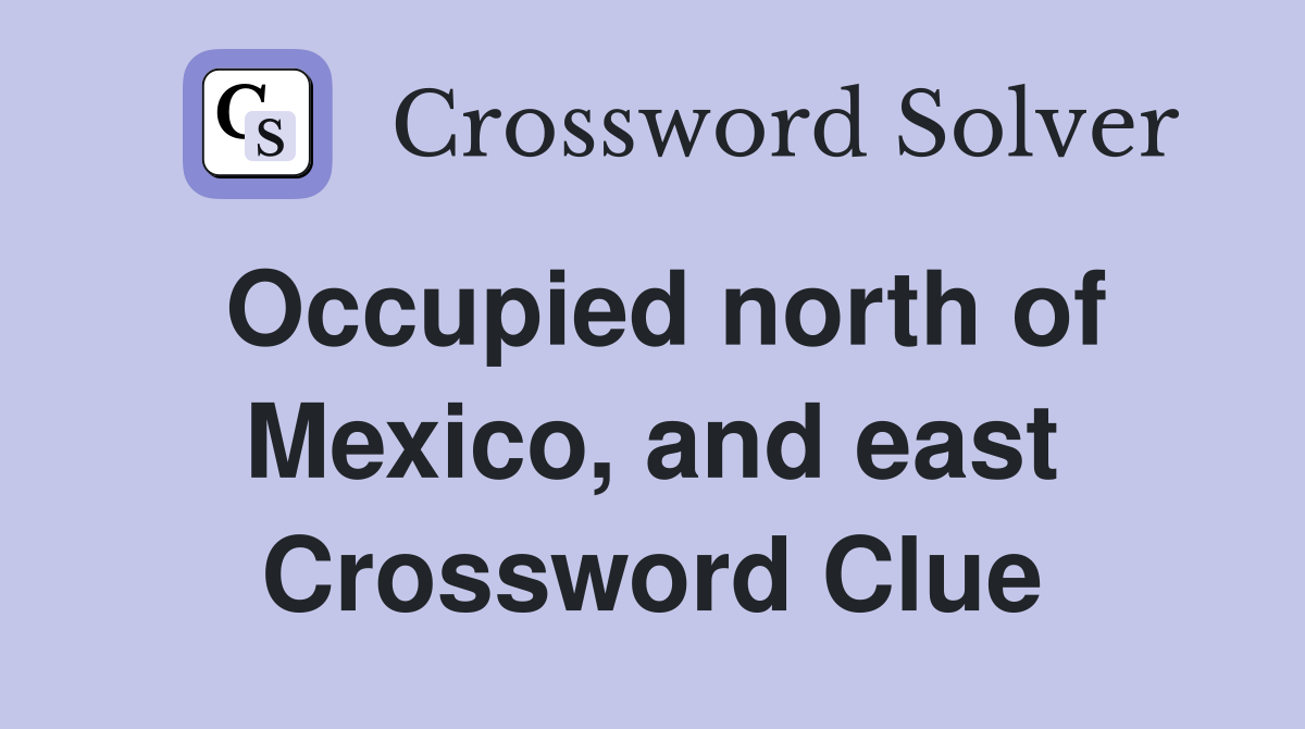 Occupied north of Mexico, and east Crossword Clue