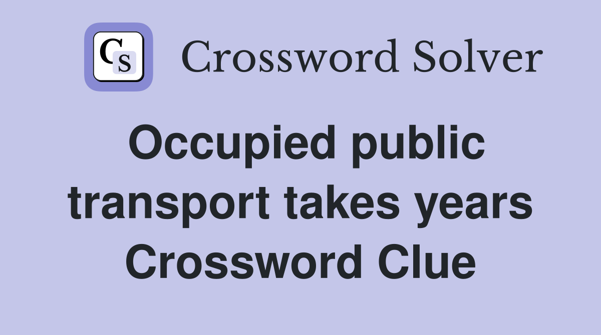 Occupied public transport takes years Crossword Clue