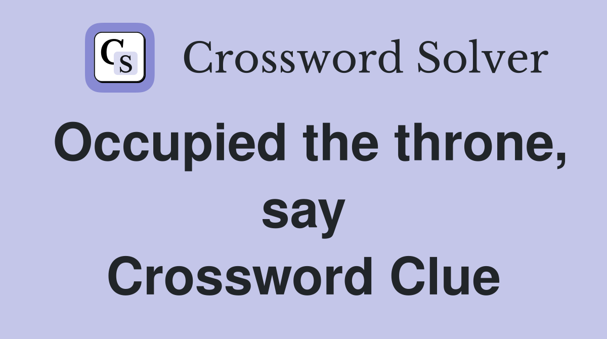 Occupied the throne, say Crossword Clue