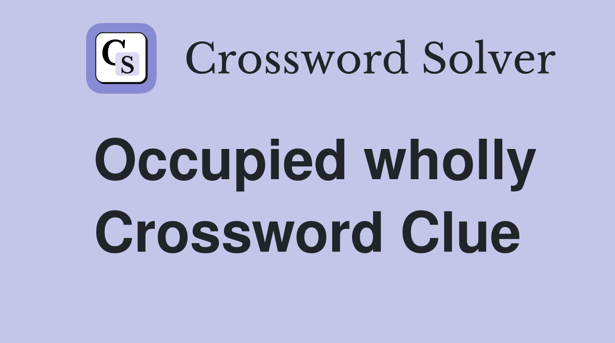 Occupied wholly Crossword Clue