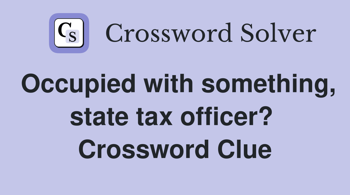 Occupied with something, state tax officer?  Crossword Clue