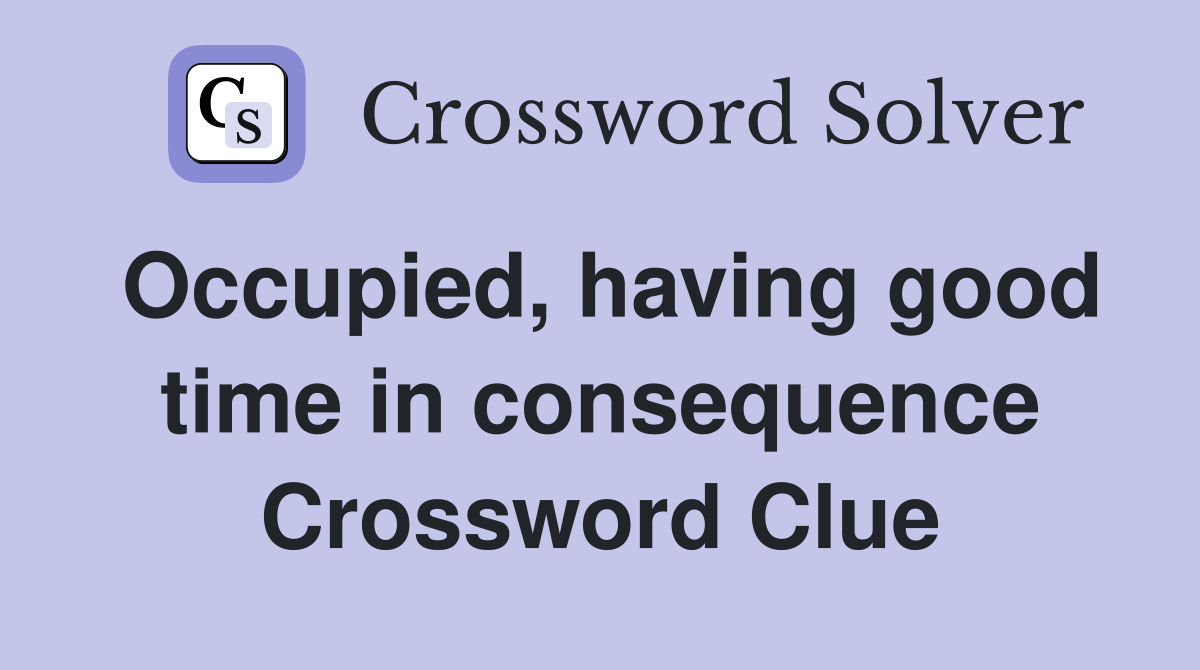 Occupied, having good time in consequence Crossword Clue