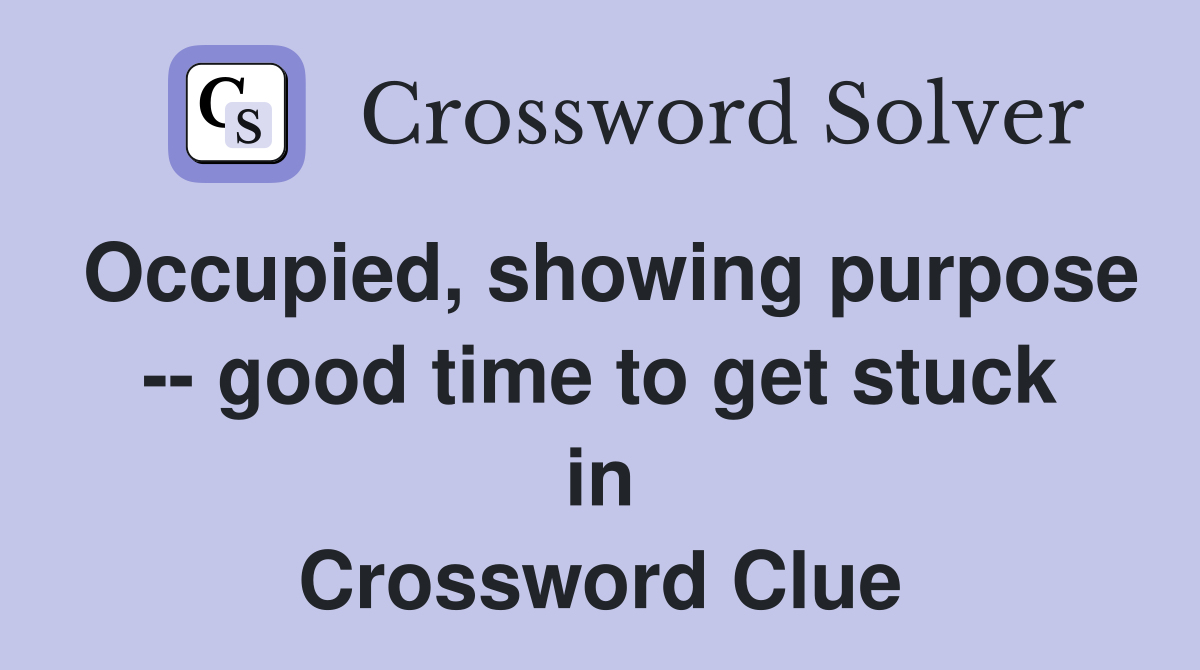 Occupied, showing purpose -- good time to get stuck in Crossword Clue