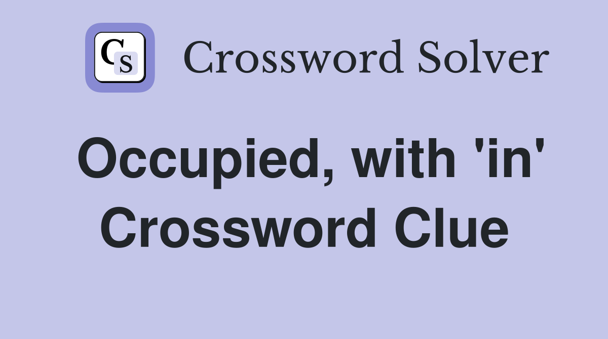 Occupied, with 'in' Crossword Clue