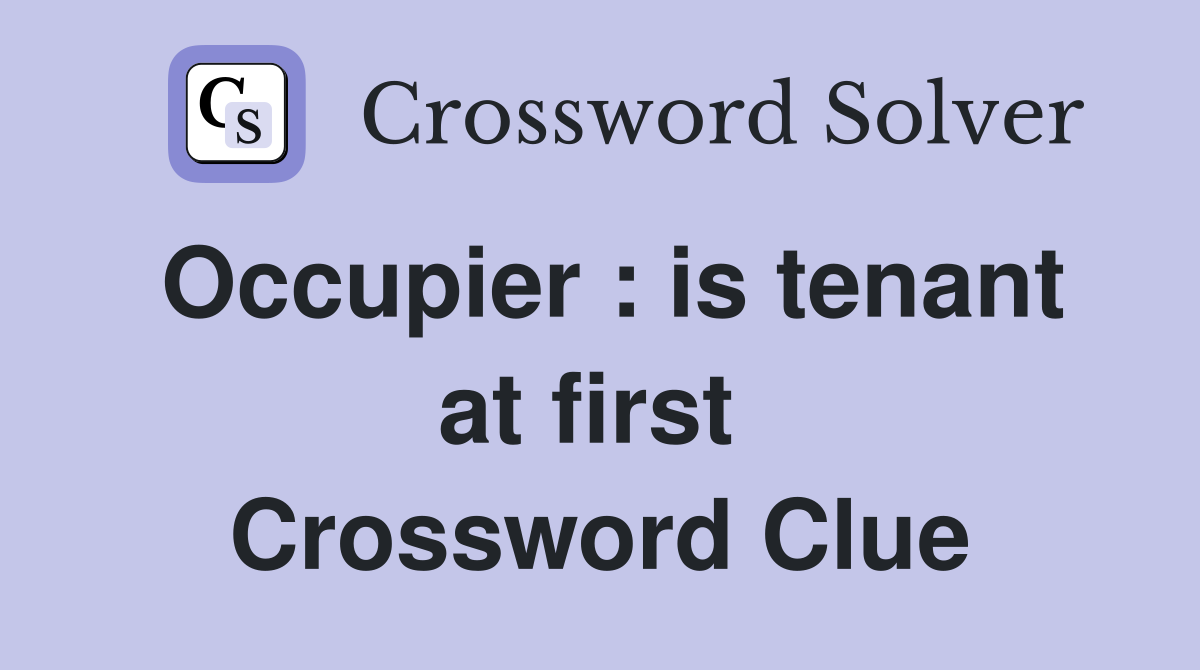 Occupier : is tenant at first  Crossword Clue