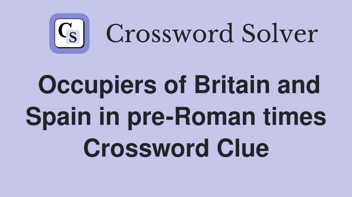 Occupiers of Britain and Spain in pre-Roman times Crossword Clue