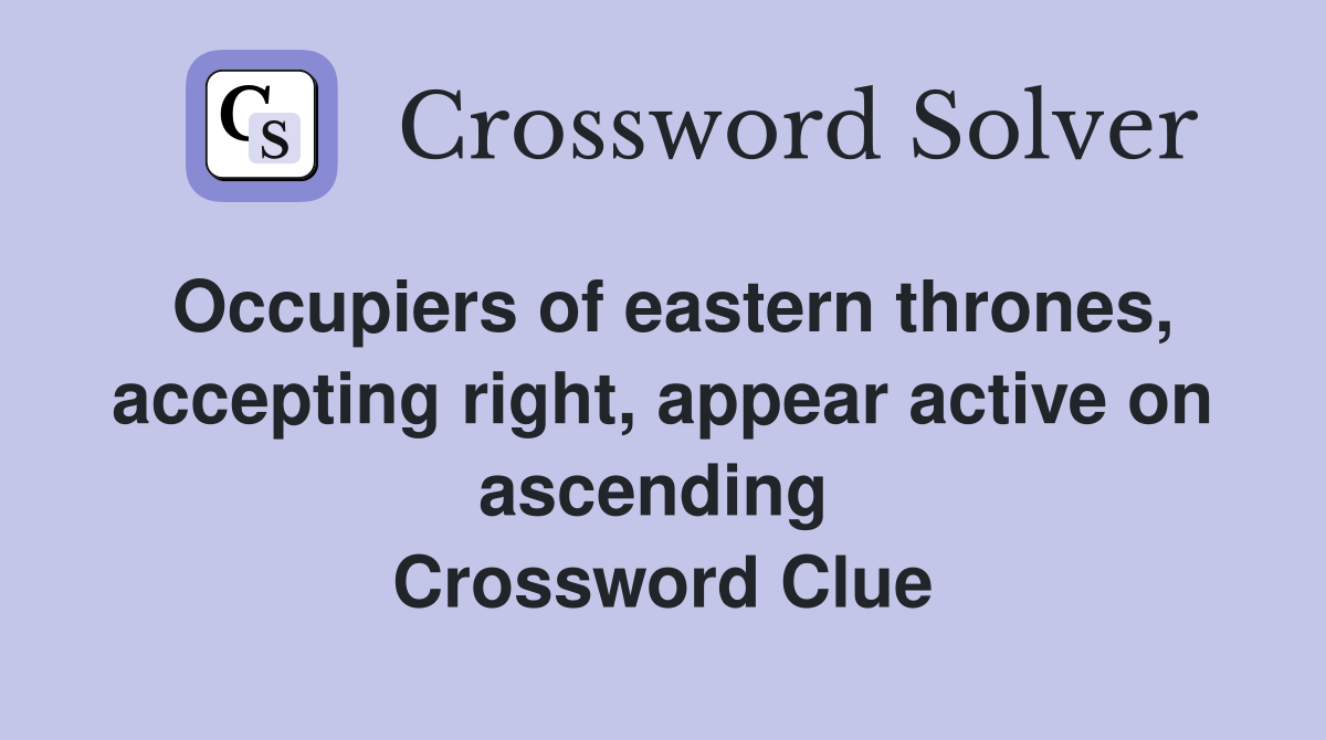 Occupiers of eastern thrones, accepting right, appear active on ascending  Crossword Clue