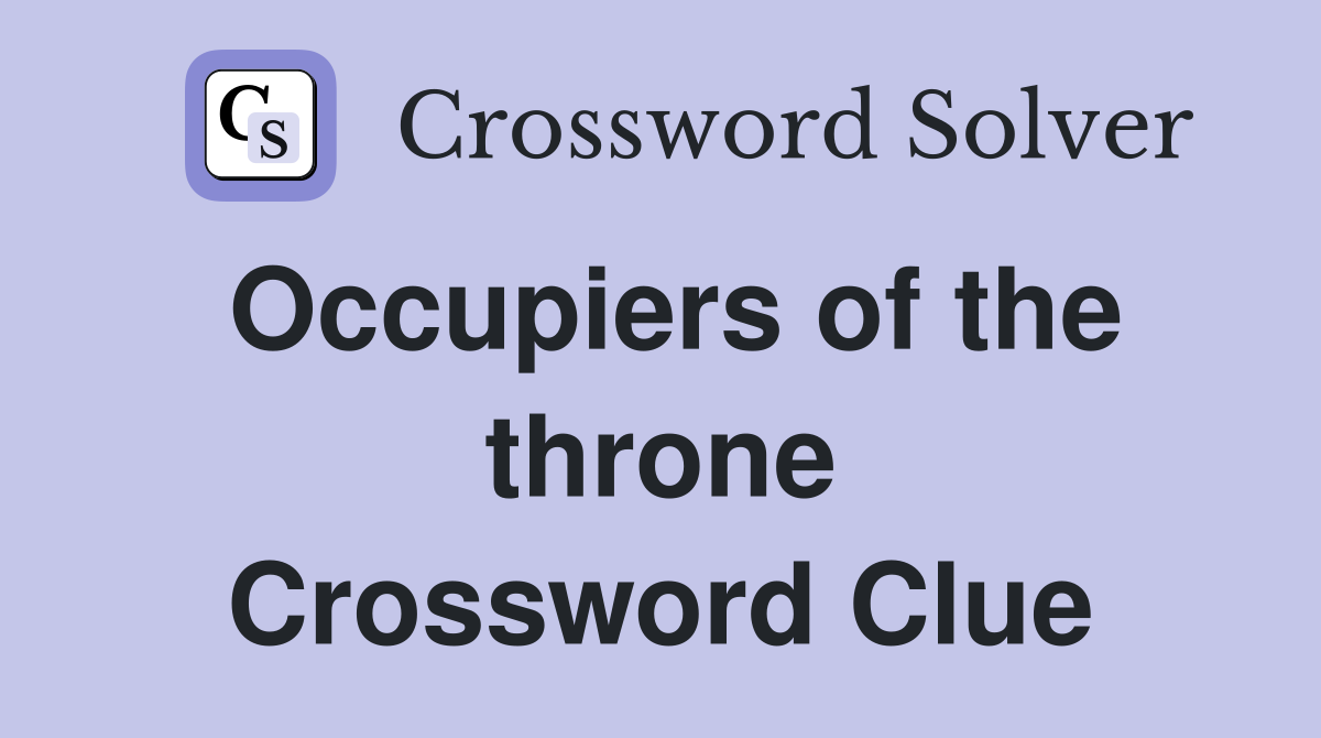 Occupiers of the throne Crossword Clue