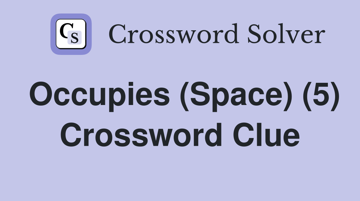 Occupies (Space) (5) Crossword Clue