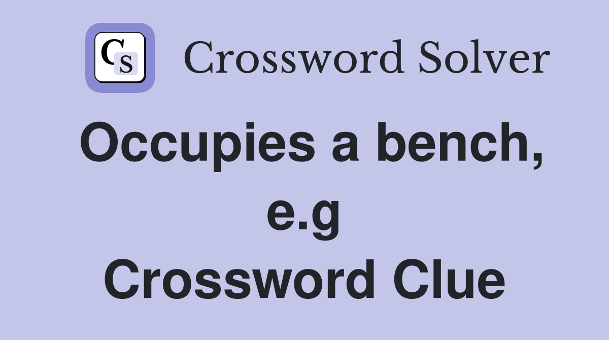 Occupies a bench, e.g Crossword Clue