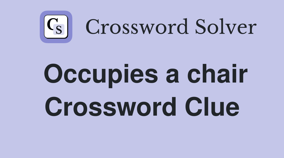 Occupies a chair Crossword Clue