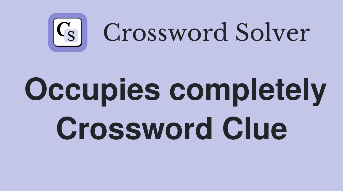 Occupies completely Crossword Clue