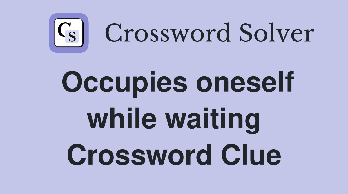 Occupies oneself while waiting Crossword Clue