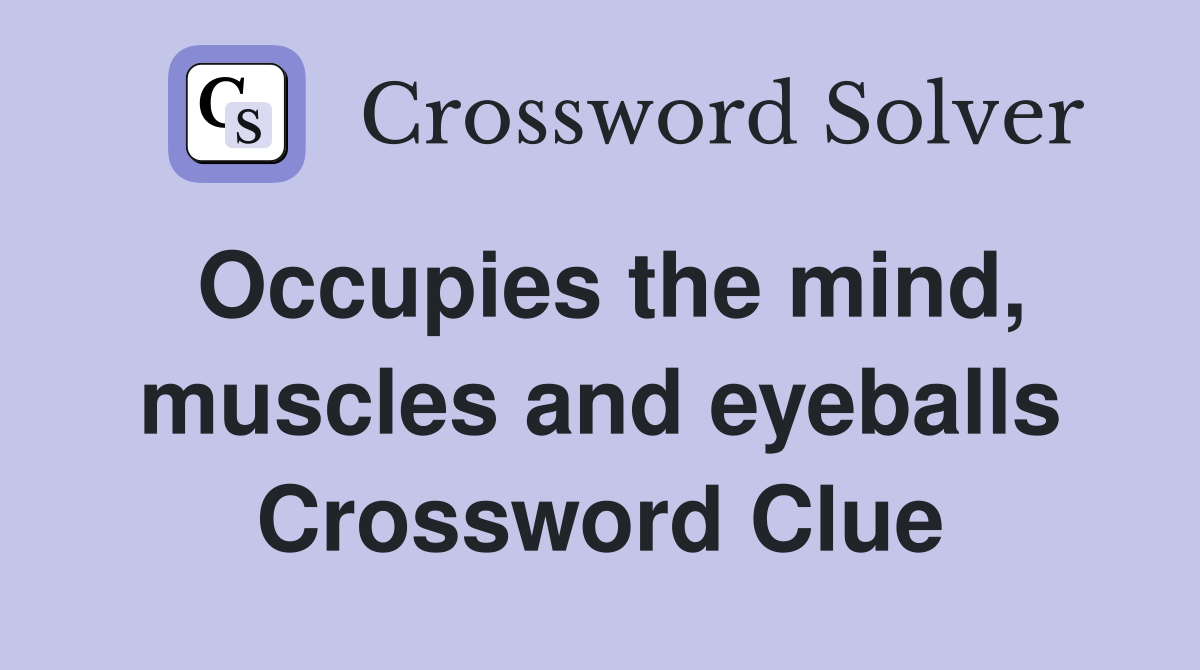 Occupies the mind, muscles and eyeballs Crossword Clue