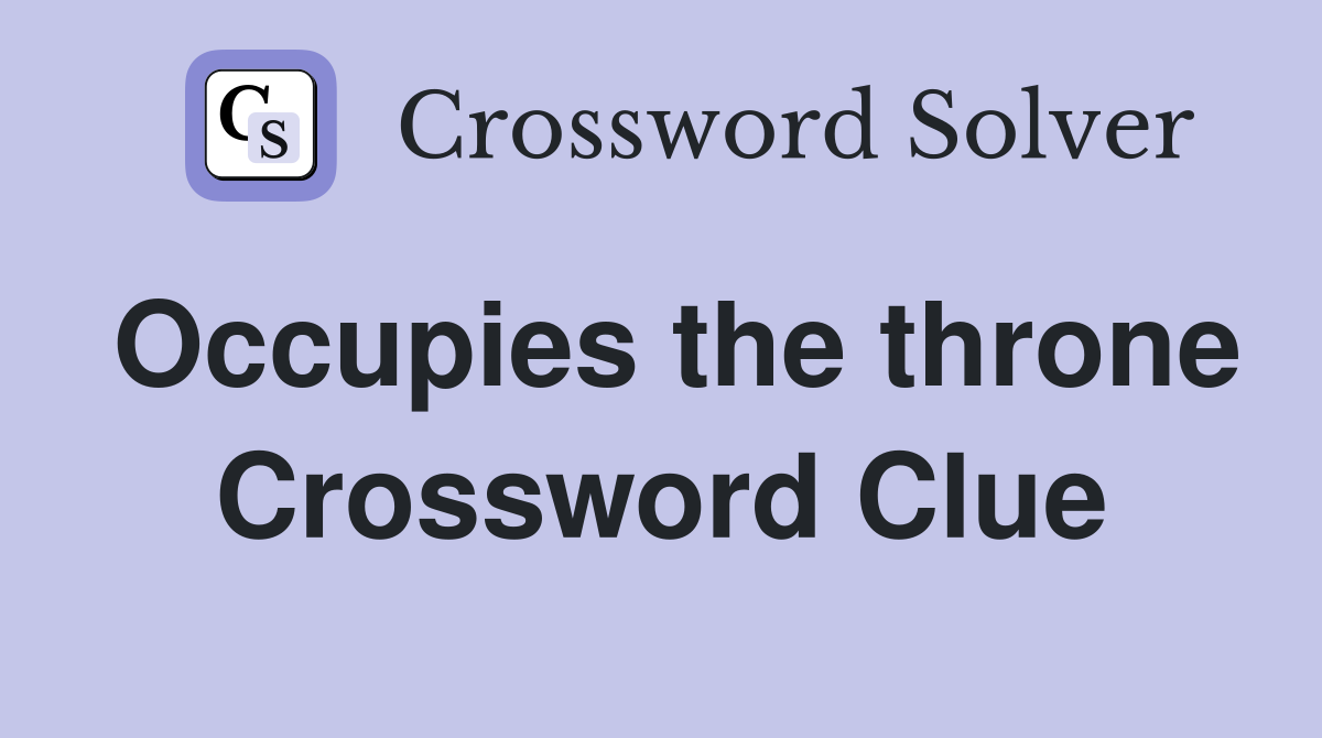 Occupies the throne Crossword Clue