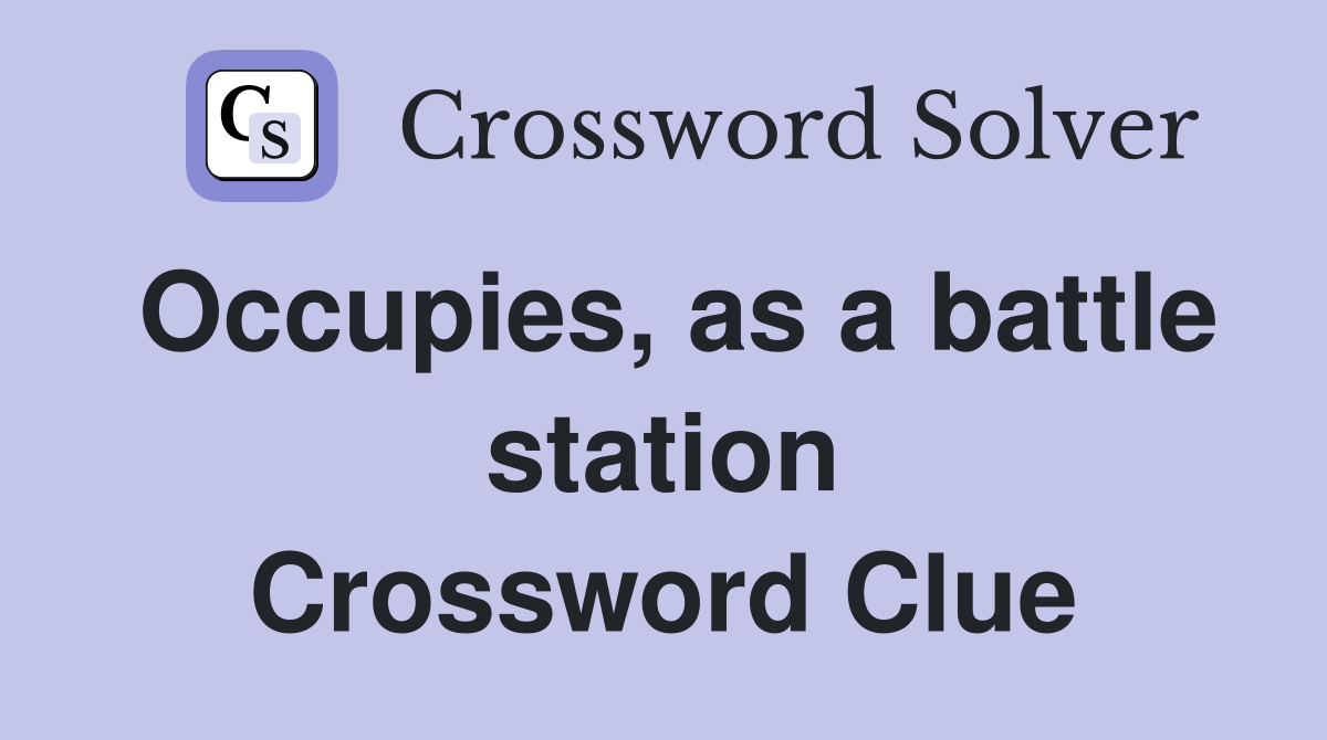 Occupies, as a battle station Crossword Clue