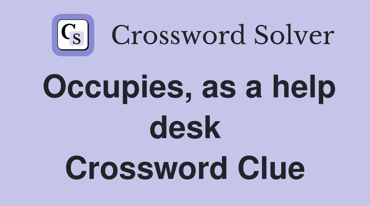 Occupies, as a help desk Crossword Clue