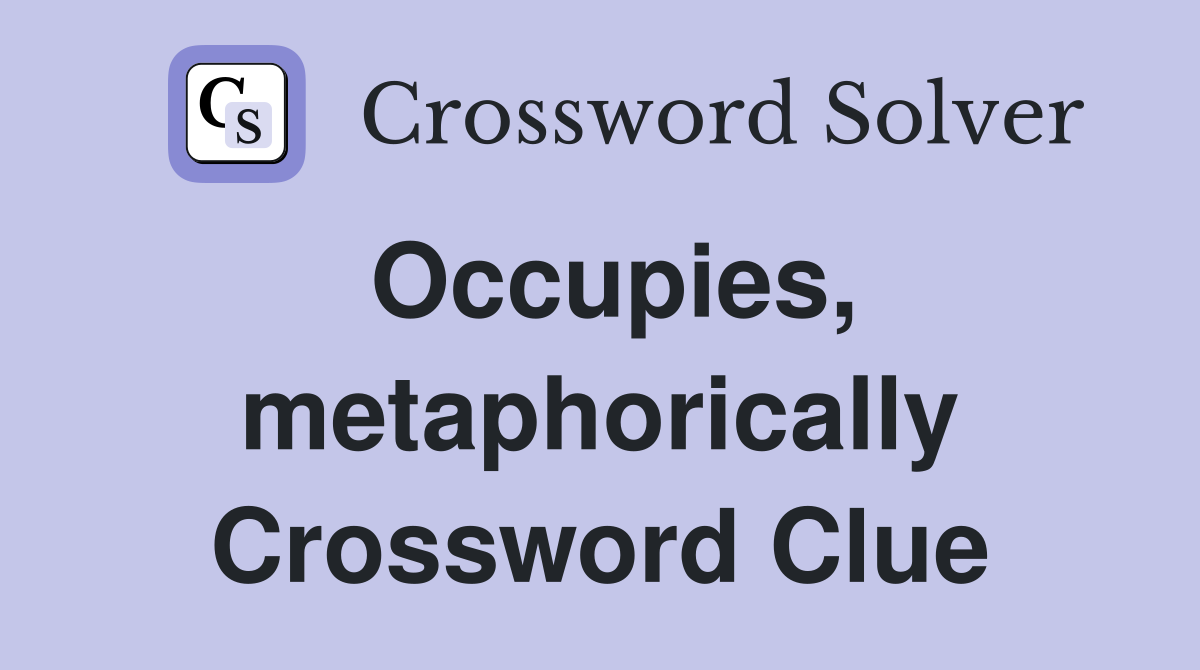 Occupies, metaphorically Crossword Clue