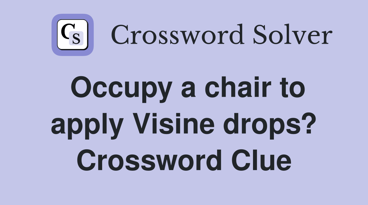 Occupy a chair to apply Visine drops? Crossword Clue