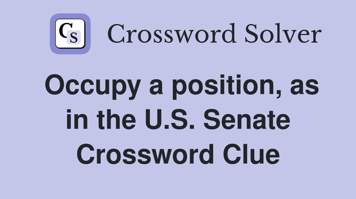 Occupy a position, as in the U.S. Senate Crossword Clue