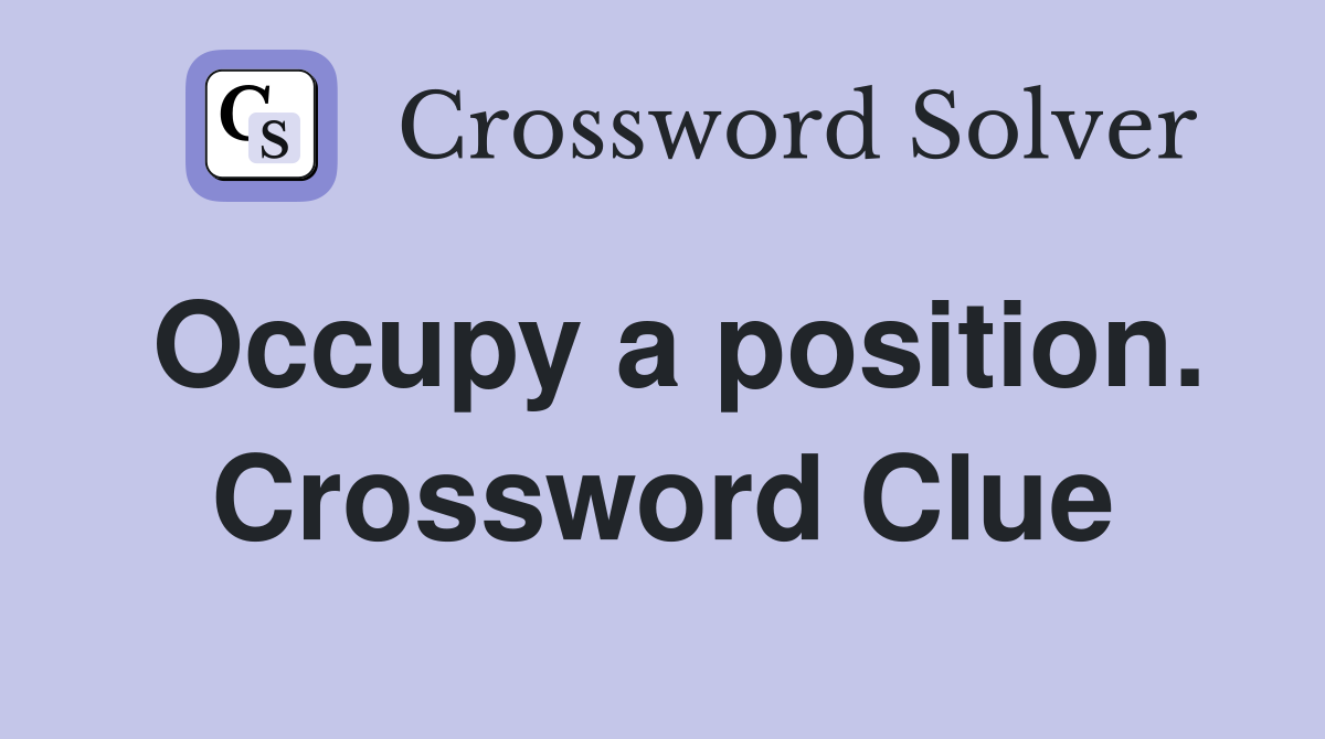 Occupy a position. Crossword Clue