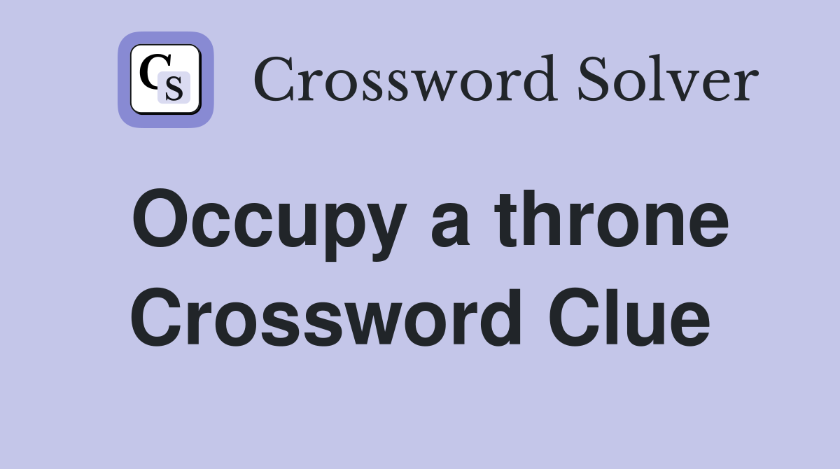 Occupy a throne Crossword Clue