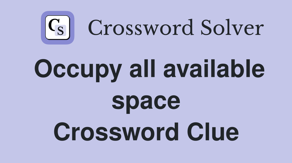 Occupy all available space Crossword Clue