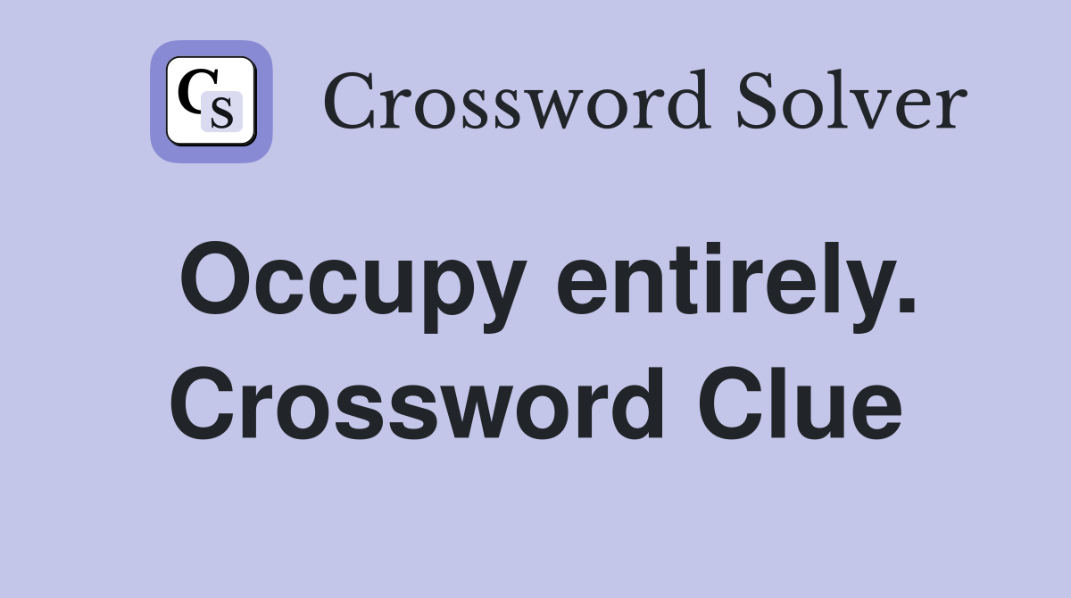 Occupy entirely. Crossword Clue