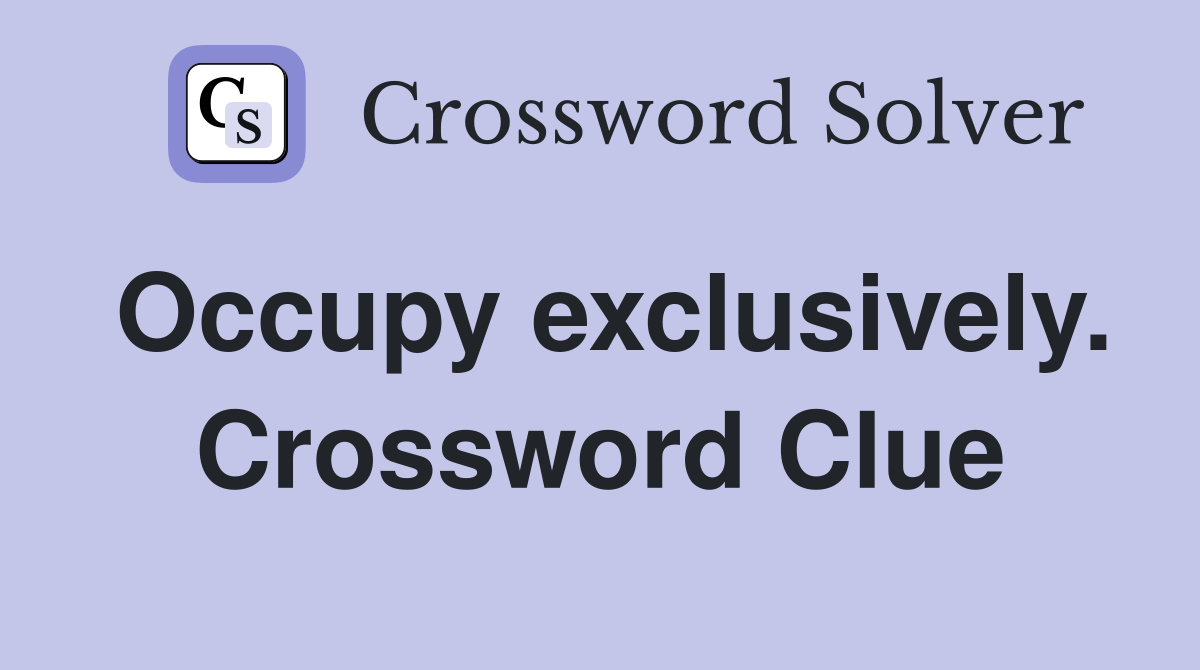 Occupy exclusively. Crossword Clue