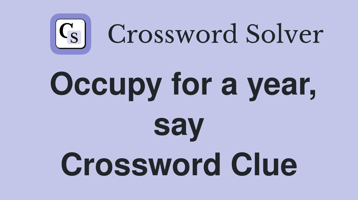 Occupy for a year, say Crossword Clue