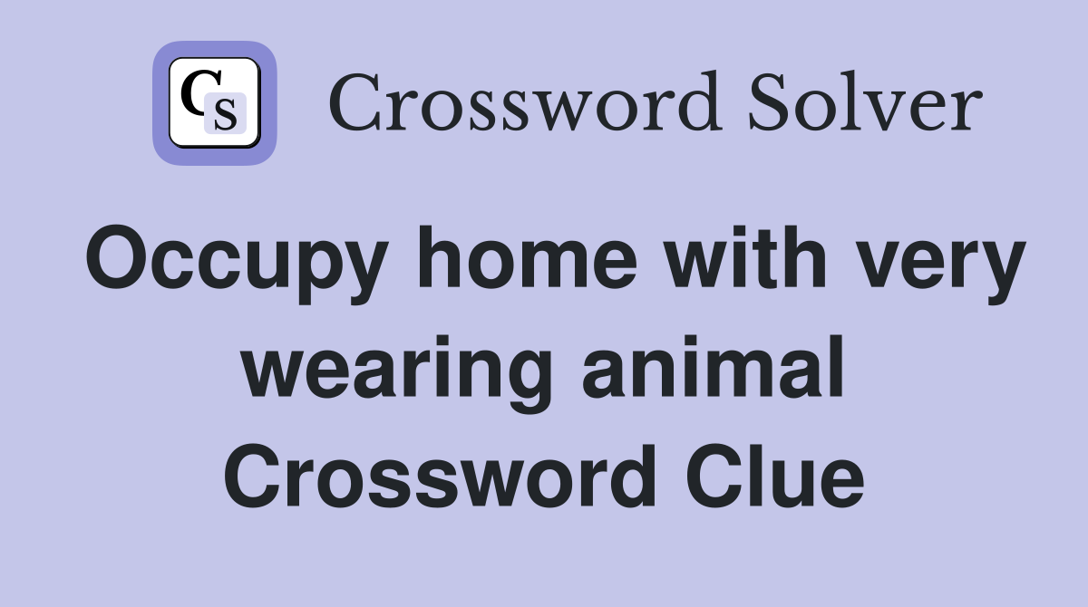 Occupy home with very wearing animal Crossword Clue